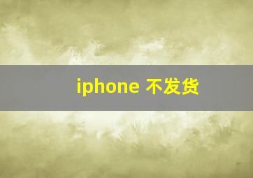 iphone 不发货